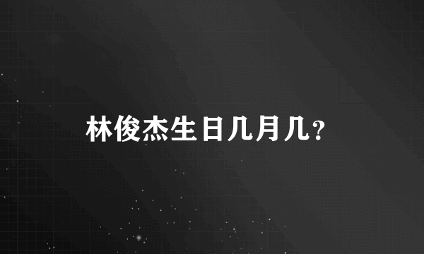 林俊杰生日几月几？