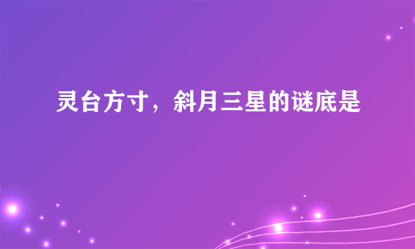 灵台方寸，斜月三星的谜底是