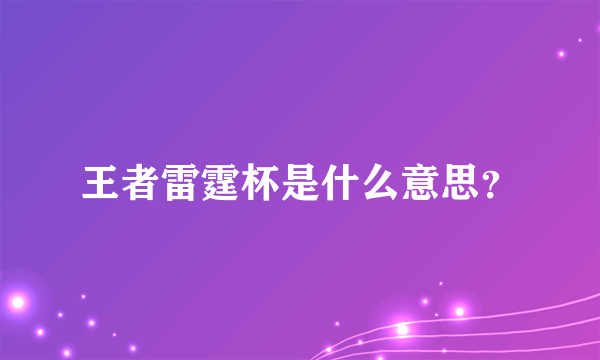 王者雷霆杯是什么意思？