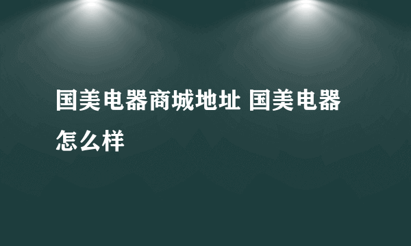 国美电器商城地址 国美电器怎么样