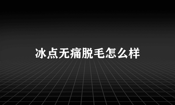 冰点无痛脱毛怎么样