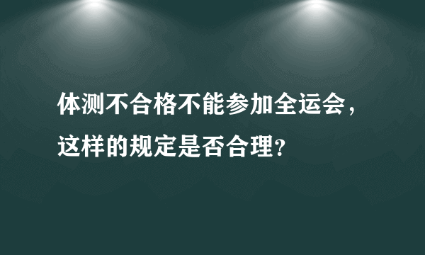体测不合格不能参加全运会，这样的规定是否合理？