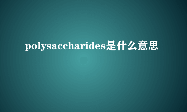 polysaccharides是什么意思