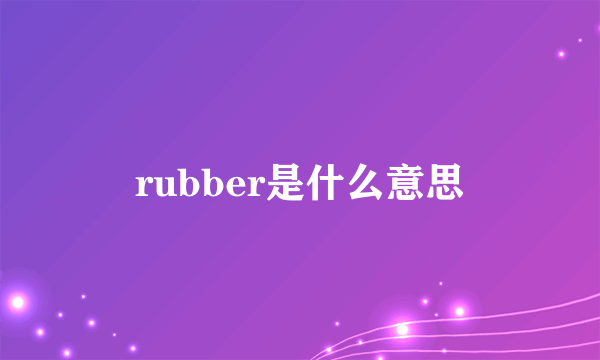 rubber是什么意思