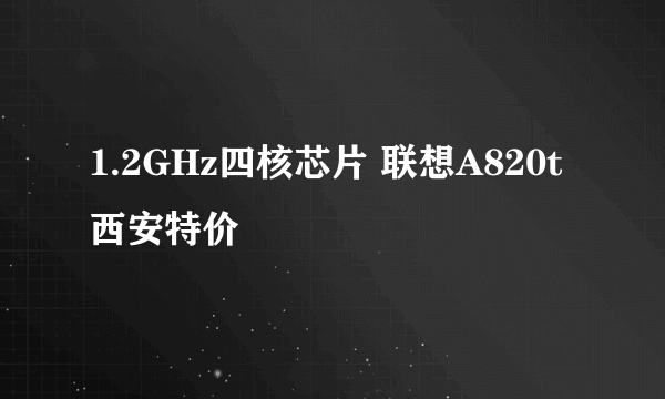 1.2GHz四核芯片 联想A820t西安特价