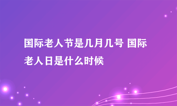 国际老人节是几月几号 国际老人日是什么时候