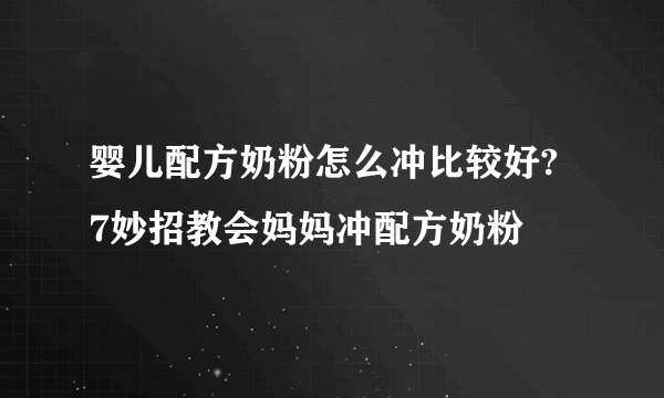 婴儿配方奶粉怎么冲比较好? 7妙招教会妈妈冲配方奶粉