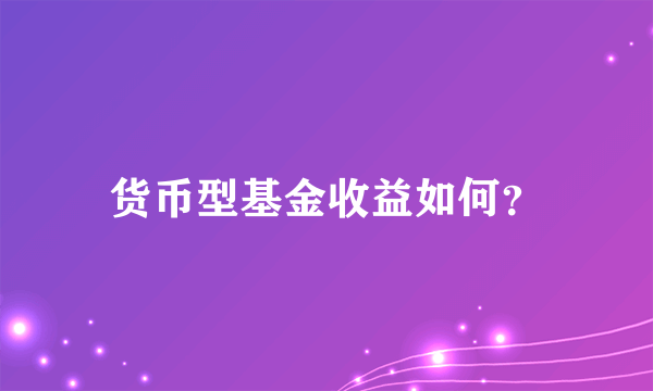 货币型基金收益如何？