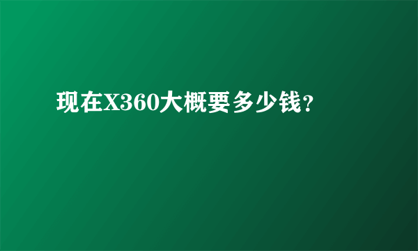 现在X360大概要多少钱？