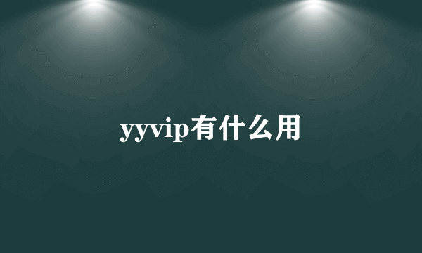yyvip有什么用