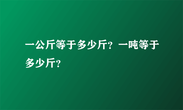一公斤等于多少斤？一吨等于多少斤？