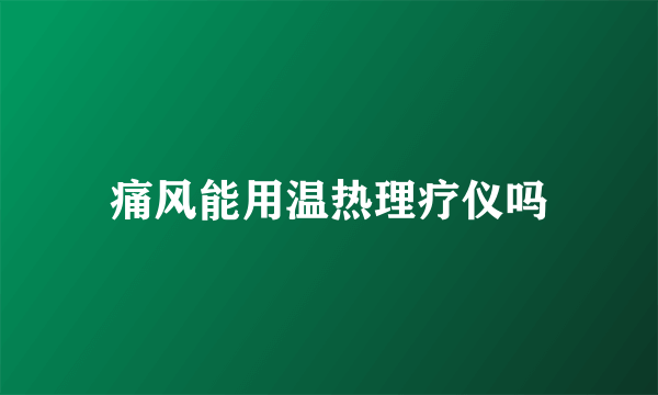 痛风能用温热理疗仪吗