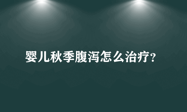 婴儿秋季腹泻怎么治疗？
