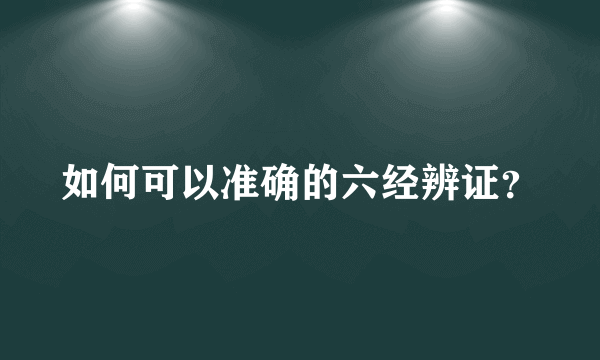 如何可以准确的六经辨证？