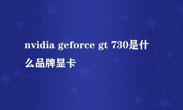nvidia geforce gt 730是什么品牌显卡