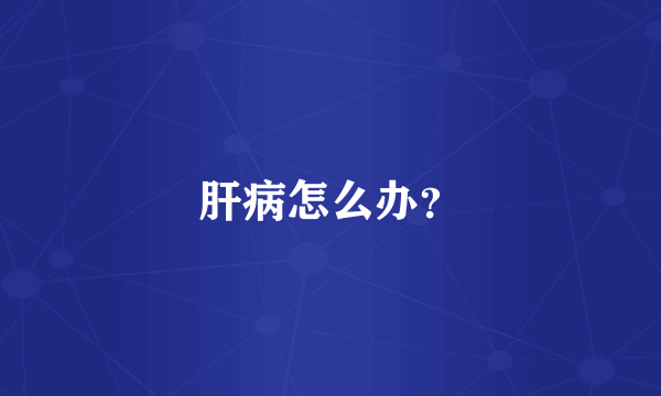 肝病怎么办？