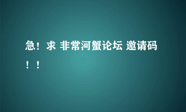 急！求 非常河蟹论坛 邀请码！！