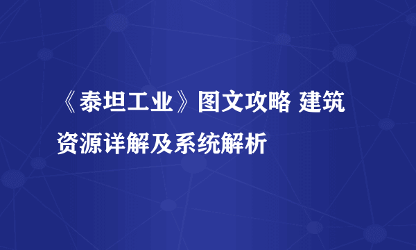 《泰坦工业》图文攻略 建筑资源详解及系统解析