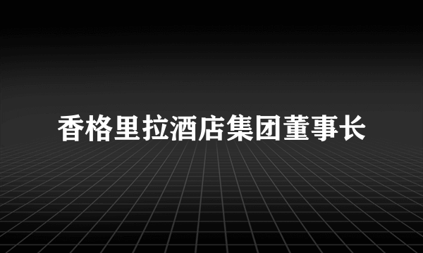 香格里拉酒店集团董事长