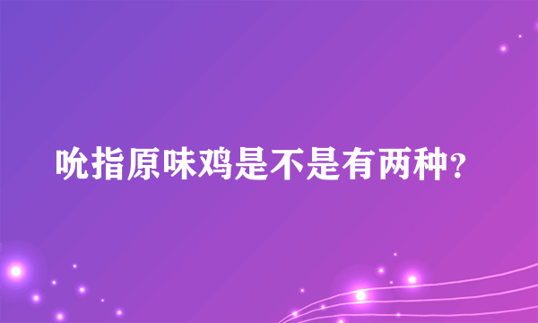 吮指原味鸡是不是有两种？