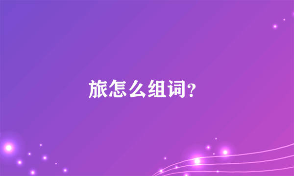 旅怎么组词？