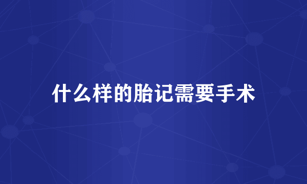 什么样的胎记需要手术