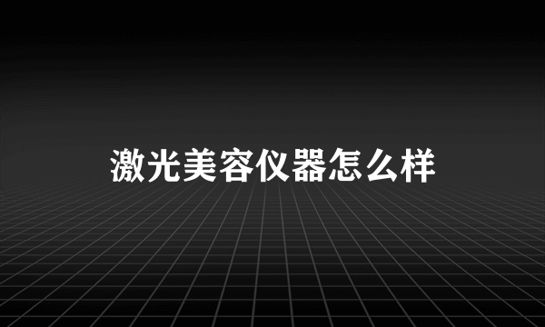 激光美容仪器怎么样