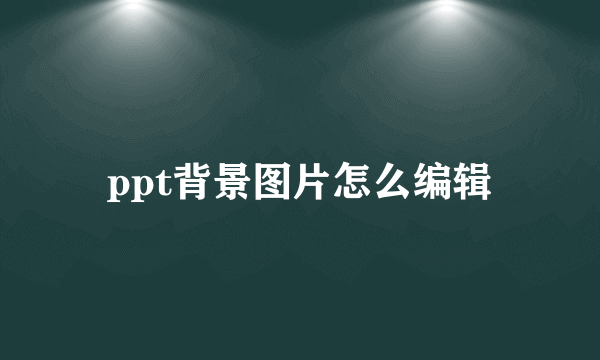 ppt背景图片怎么编辑