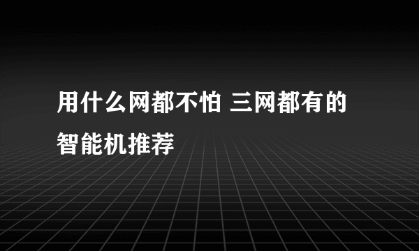 用什么网都不怕 三网都有的智能机推荐