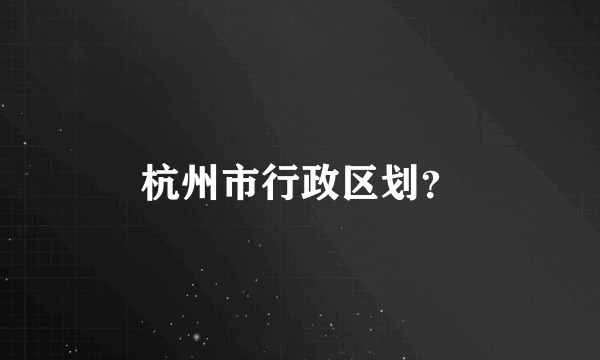 杭州市行政区划？