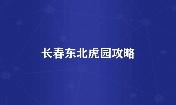 长春东北虎园攻略