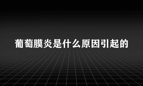 葡萄膜炎是什么原因引起的