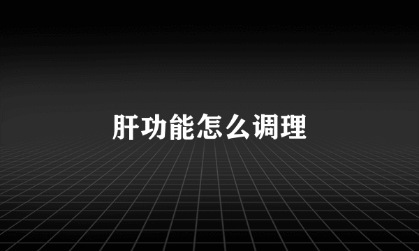 肝功能怎么调理