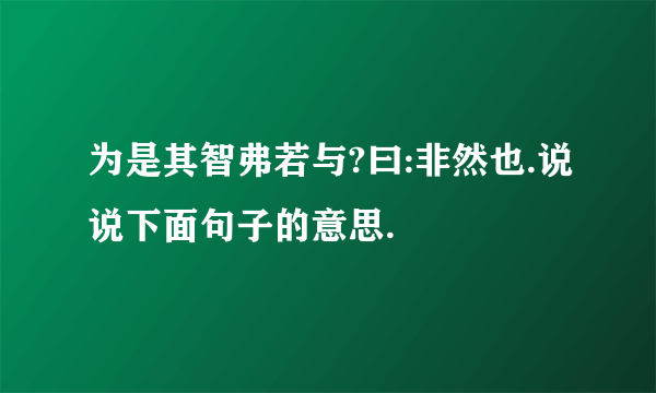 为是其智弗若与?曰:非然也.说说下面句子的意思.