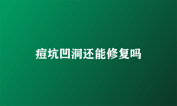 痘坑凹洞还能修复吗