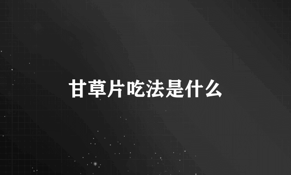 甘草片吃法是什么