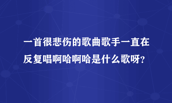 一首很悲伤的歌曲歌手一直在反复唱啊哈啊哈是什么歌呀？