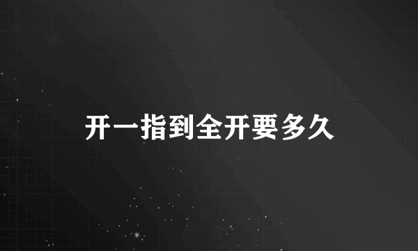 开一指到全开要多久