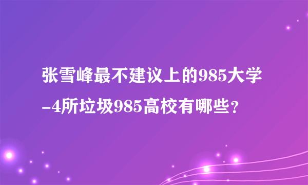 张雪峰最不建议上的985大学-4所垃圾985高校有哪些？