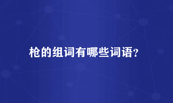 枪的组词有哪些词语？
