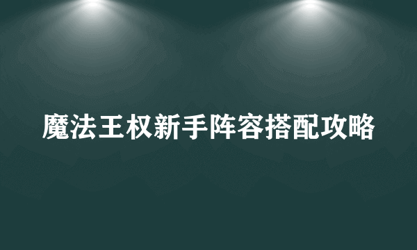 魔法王权新手阵容搭配攻略