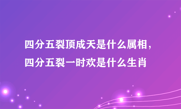 四分五裂顶成天是什么属相，四分五裂一时欢是什么生肖