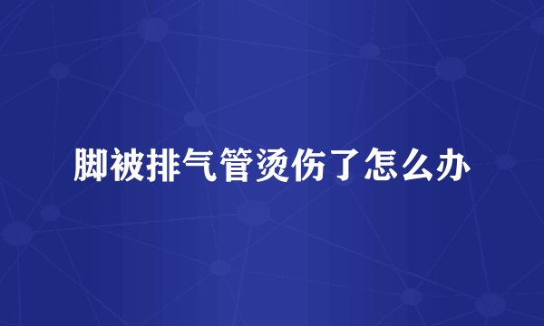 脚被排气管烫伤了怎么办