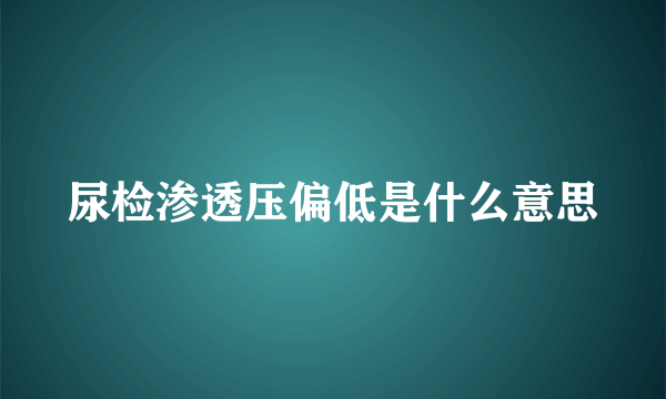 尿检渗透压偏低是什么意思