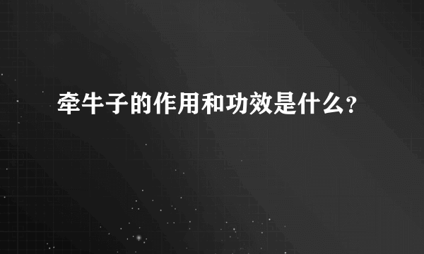 牵牛子的作用和功效是什么？