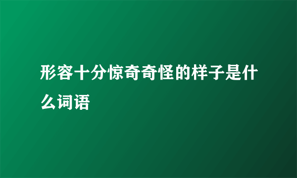 形容十分惊奇奇怪的样子是什么词语