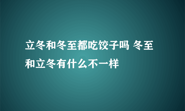 立冬和冬至都吃饺子吗 冬至和立冬有什么不一样