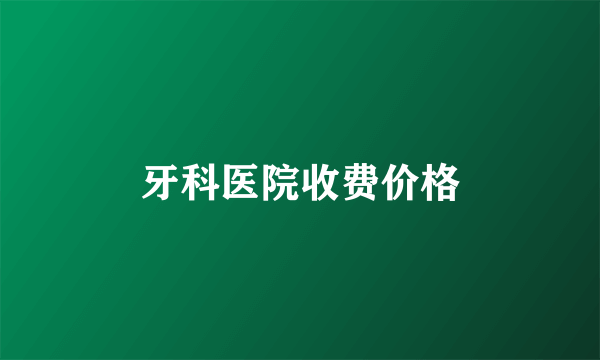 牙科医院收费价格