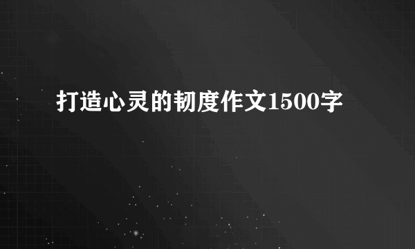 打造心灵的韧度作文1500字
