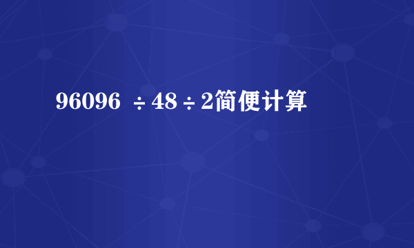 96096 ÷48÷2简便计算